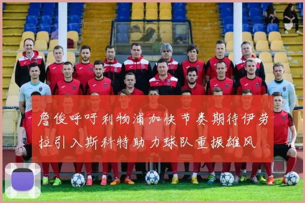 詹俊呼吁利物浦加快节奏期待伊劳拉引入斯科特助力球队重振雄风