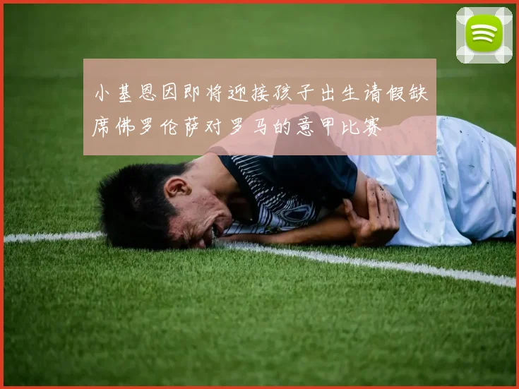 小基恩因即将迎接孩子出生请假缺席佛罗伦萨对罗马的意甲比赛