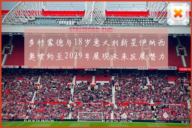多特蒙德与18岁意大利新星伊纳西奥续约至2029年展现未来发展潜力