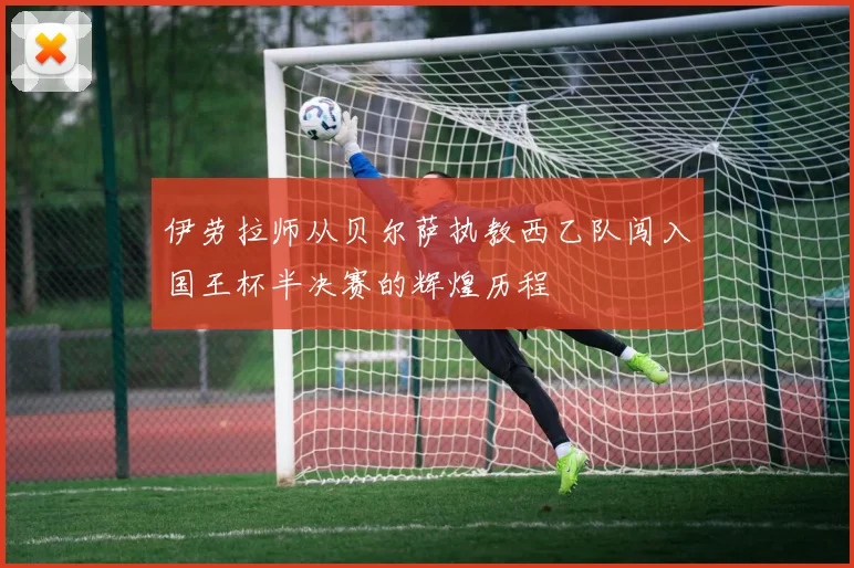 伊劳拉师从贝尔萨执教西乙队闯入国王杯半决赛的辉煌历程