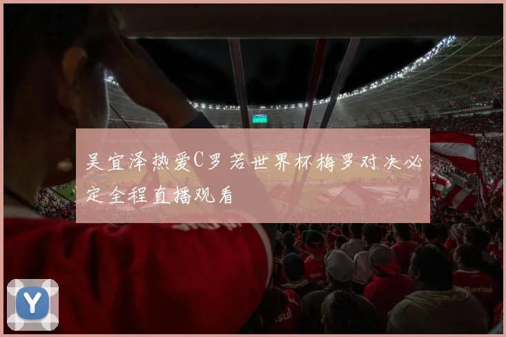 吴宜泽热爱C罗若世界杯梅罗对决必定全程直播观看